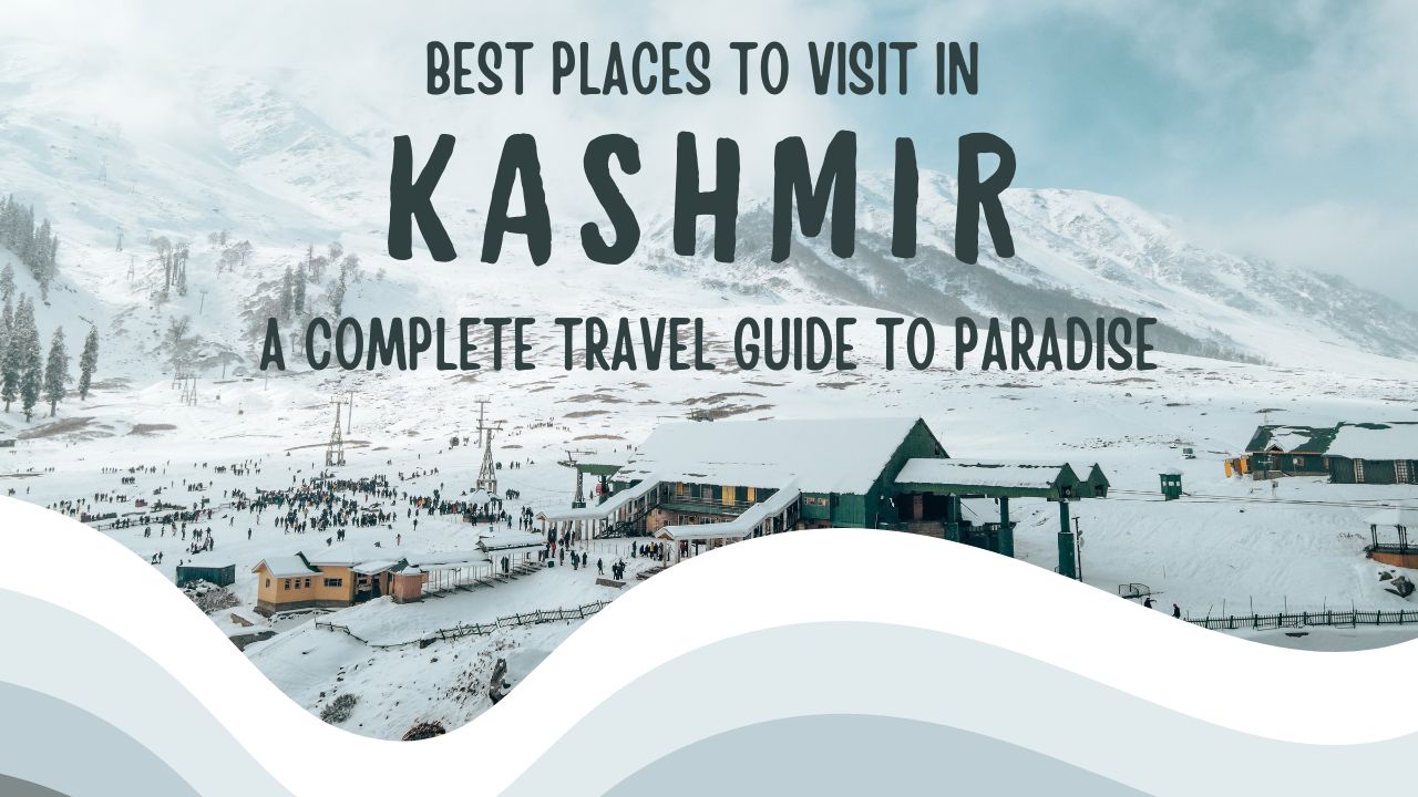 Best Places to Visit in Kashmir A Complete Travel Guide to Paradise